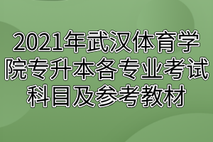 2021年武漢體育學(xué)院專升本各專業(yè)考試科目及參考教材