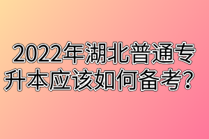 2022年湖北普通專升本應(yīng)該如何備考？