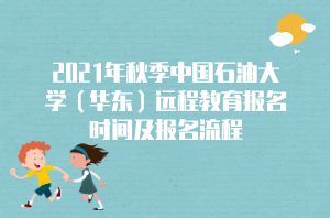 2021年秋季中國石油大學（華東）遠程教育報名時間及報名流程