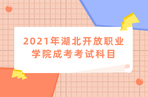 2021年湖北開放職業(yè)學(xué)院成考考試科目