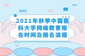 2021年秋季中國(guó)醫(yī)科大學(xué)網(wǎng)絡(luò)教育報(bào)名時(shí)間及報(bào)名流程