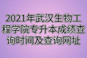 2021年武漢生物工程學(xué)院專升本成績查詢時(shí)間及查詢網(wǎng)址