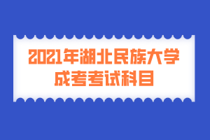 2021年湖北民族大學成考考試科目