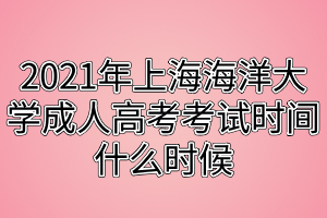 2021年上海海洋大學成人高考考試時間什么時候