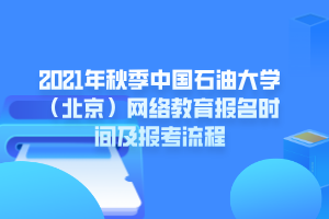 2021年秋季中國石油大學(xué)（北京）網(wǎng)絡(luò)教育報名時間及報考流程