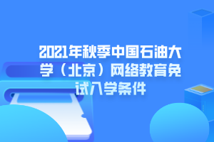 2021年秋季中國石油大學（北京）網(wǎng)絡教育免試入學條件