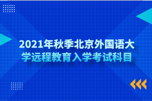 2021年秋季北京外國語大學(xué)遠(yuǎn)程教育入學(xué)考試科目