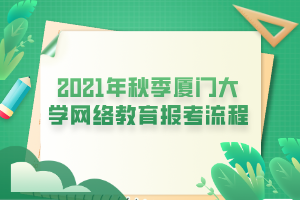 2021年秋季廈門大學(xué)網(wǎng)絡(luò)教育報考流程