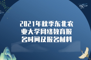 2021年秋季東北農(nóng)業(yè)大學(xué)網(wǎng)絡(luò)教育報(bào)名時(shí)間及報(bào)名材料