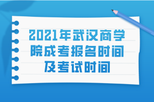 2021年武漢商學(xué)院成考報(bào)名時間及考試時間