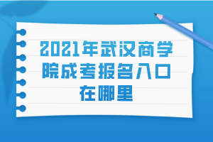 2021年武漢商學(xué)院成考報(bào)名入口在哪里