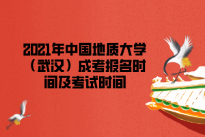 2021年中國地質大學（武漢）成考報名時間及考試時間