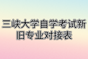 三峽大學自學考試新舊專業(yè)對接表