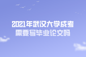 2021年武漢大學(xué)成考需要寫畢業(yè)論文嗎