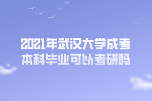 2021年武漢大學成考本科畢業(yè)可以考研嗎