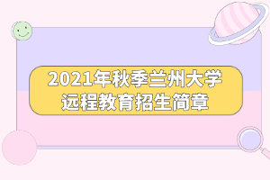 2021年秋季蘭州大學遠程教育招生簡章