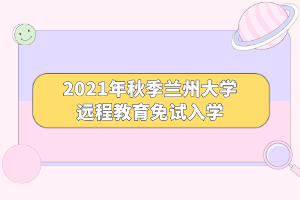 2021年秋季蘭州大學(xué)遠(yuǎn)程教育免試入學(xué)