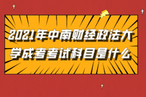 2021年中南財經(jīng)政法大學(xué)成考考試科目是什么