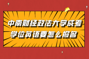 中南財(cái)經(jīng)政法大學(xué)成考學(xué)位英語要怎么報(bào)名