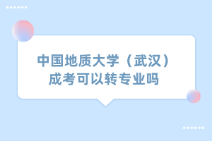 中國地質(zhì)大學(xué)（武漢）成考可以轉(zhuǎn)專業(yè)嗎