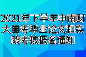 2021年下半年中南財(cái)大自考畢業(yè)論文和實(shí)踐考核報(bào)名通知