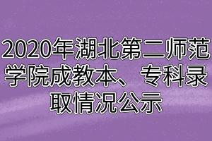 2020年湖北第二師范學(xué)院成教本、專(zhuān)科錄取情況公示