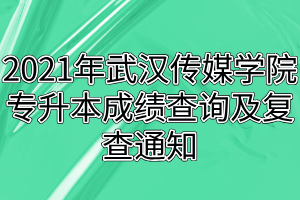 2021年武漢傳媒學(xué)院專升本成績(jī)查詢及復(fù)查通知