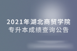 2021年湖北商貿(mào)學(xué)院專升本成績(jī)查詢公告