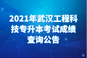 2021年武漢工程科技專升本考試成績(jī)查詢公告