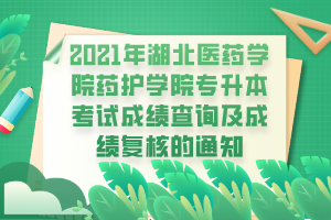 2021年湖北醫(yī)藥學(xué)院藥護(hù)學(xué)院專(zhuān)升本考試成績(jī)查詢(xún)及成績(jī)復(fù)核的通知