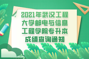 2021年武漢工程大學(xué)郵電與信息工程學(xué)院專升本成績(jī)查詢通知