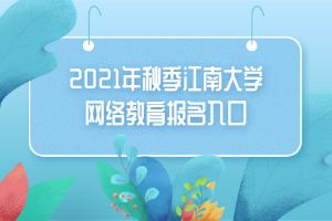 2021年秋季江南大學(xué)網(wǎng)絡(luò)教育報名入口