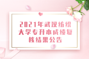 2021年武漢紡織大學專升本成績復核結(jié)果公告