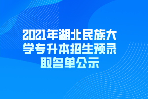 2021年湖北民族大學專升本招生預(yù)錄取名單公示