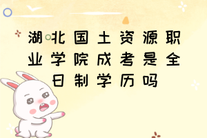 湖北國(guó)土資源職業(yè)學(xué)院成考是全日制學(xué)歷嗎