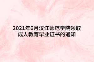 2021年6月漢江師范學(xué)院領(lǐng)取成人教育畢業(yè)證書的通知