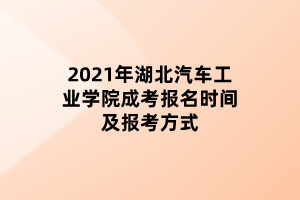 2021年湖北汽車工業(yè)學院成考報名時間及報考方式