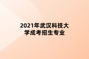 2021年武漢科技大學(xué)成考招生專業(yè)