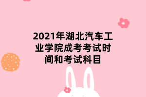 2021年湖北汽車(chē)工業(yè)學(xué)院成考考試時(shí)間和考試科目