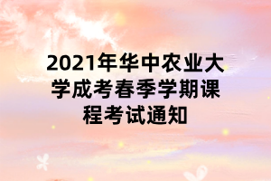 2021年華中農(nóng)業(yè)大學(xué)成考春季學(xué)期課程考試通知