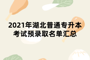 2021年湖北普通專(zhuān)升本考試預(yù)錄取名單匯總