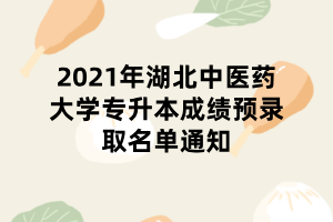 2021年湖北中醫(yī)藥大學(xué)專升本成績預(yù)錄取名單通知