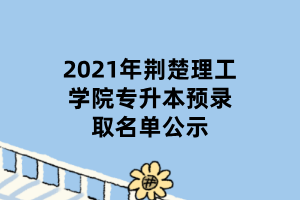 2021年荊楚理工學(xué)院專(zhuān)升本預(yù)錄取名單公示 (1)