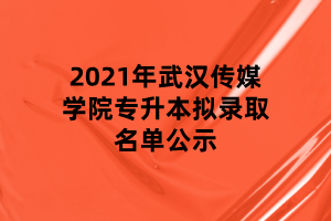 2021年武漢傳媒學院專升本擬錄取名單公示