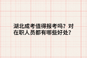 湖北成考值得報考嗎？對在職人員都有哪些好處？