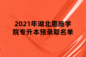 2021年湖北恩施學(xué)院專升本預(yù)錄取名單