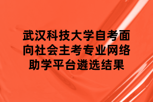 武漢科技大學自考面向社會主考專業(yè)網(wǎng)絡(luò)助學平臺遴選結(jié)果