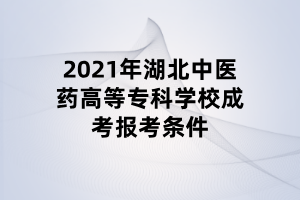 2021年湖北中醫(yī)藥高等?？茖W(xué)校成考報(bào)考條件