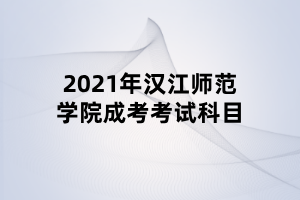 2021年漢江師范學院成考考試科目