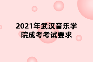 2021年武漢音樂學(xué)院成考考試要求